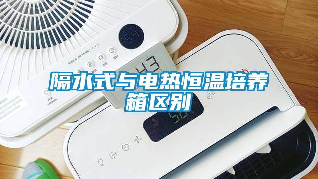 隔水式与电热恒温培养箱区别