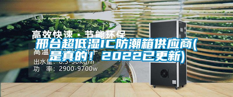 邢台超低湿IC防潮箱供应商(是真的！2022已更新)