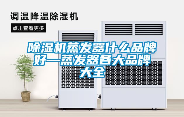 除湿机蒸发器什么品牌好—蒸发器各大品牌大全