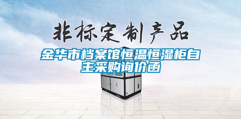 金华市档案馆恒温恒湿柜自主采购询价函