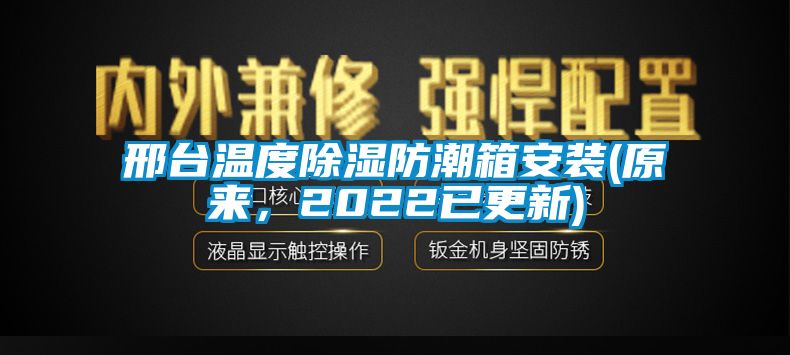 邢台温度除湿防潮箱安装(原来，2022已更新)