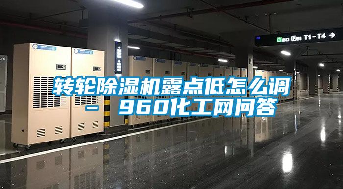 转轮除湿机露点低怎么调 – 960化工网问答