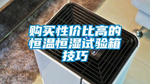 购买性价比高的恒温恒湿试验箱技巧