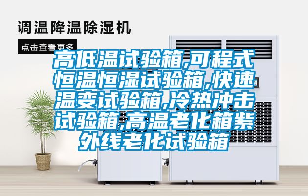 高低温试验箱,可程式恒温恒湿试验箱,快速温变试验箱,冷热冲击试验箱,高温老化箱紫外线老化试验箱