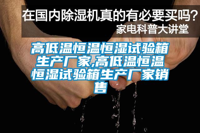 高低温恒温恒湿试验箱生产厂家,高低温恒温恒湿试验箱生产厂家销售