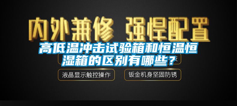 高低温冲击试验箱和恒温恒湿箱的区别有哪些？